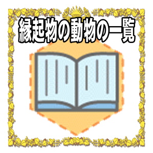 縁起物の一覧にて縁起の良い動物を解説